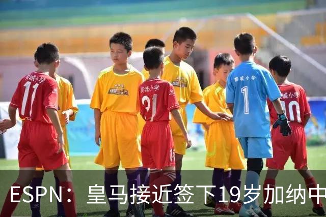 ESPN：皇马接近签下19岁加纳中场拉蒂夫-伊斯曼